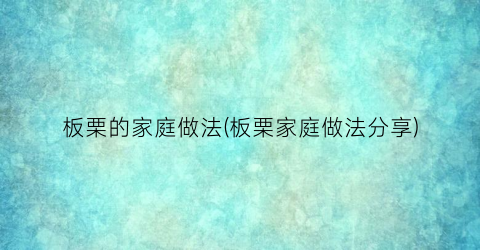 “板栗的家庭做法(板栗家庭做法分享)