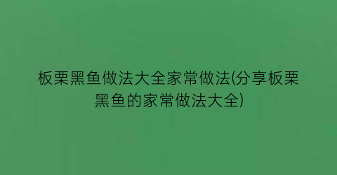 板栗黑鱼做法大全家常做法(分享板栗黑鱼的家常做法大全)