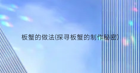 板蟹的做法(探寻板蟹的制作秘密)