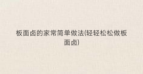 板面卤的家常简单做法(轻轻松松做板面卤)