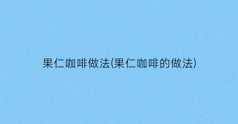 果仁咖啡做法(果仁咖啡的做法)