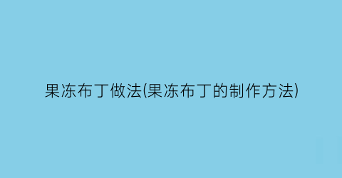 “果冻布丁做法(果冻布丁的制作方法)