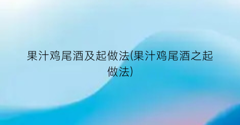 果汁鸡尾酒及起做法(果汁鸡尾酒之起做法)