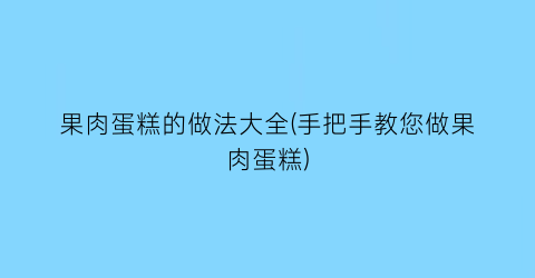 果肉蛋糕的做法大全(手把手教您做果肉蛋糕)