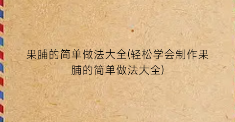 果脯的简单做法大全(轻松学会制作果脯的简单做法大全)