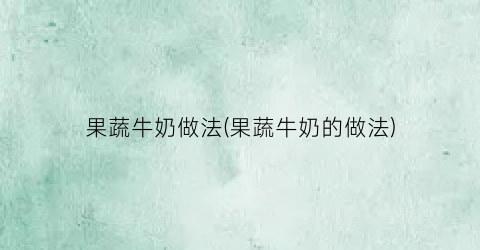 果蔬牛奶做法(果蔬牛奶的做法)