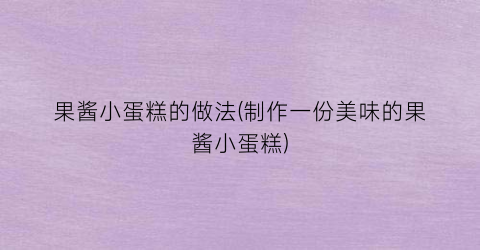 果酱小蛋糕的做法(制作一份美味的果酱小蛋糕)