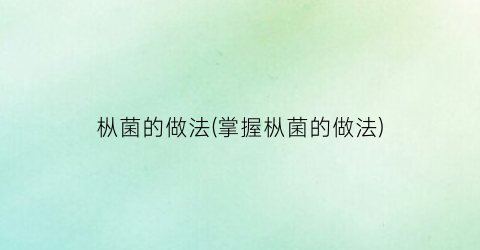 枞菌的做法(掌握枞菌的做法)