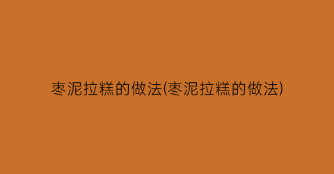 “枣泥拉糕的做法(枣泥拉糕的做法)