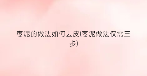 “枣泥的做法如何去皮(枣泥做法仅需三步)