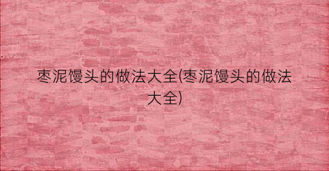 枣泥馒头的做法大全(枣泥馒头的做法大全)
