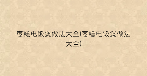 “枣糕电饭煲做法大全(枣糕电饭煲做法大全)