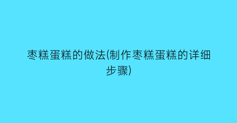 “枣糕蛋糕的做法(制作枣糕蛋糕的详细步骤)