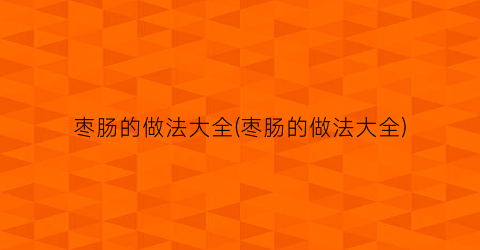 枣肠的做法大全(枣肠的做法大全)