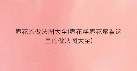 “枣花的做法图大全(枣花糕枣花蜜看这里的做法图大全)