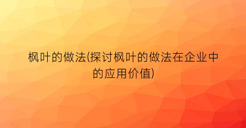 枫叶的做法(探讨枫叶的做法在企业中的应用价值)