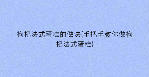 “枸杞法式蛋糕的做法(手把手教你做枸杞法式蛋糕)