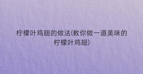 “柠檬叶鸡翅的做法(教你做一道美味的柠檬叶鸡翅)