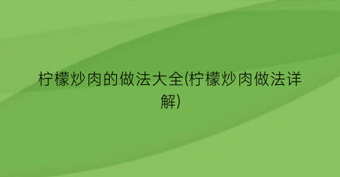 柠檬炒肉的做法大全(柠檬炒肉做法详解)