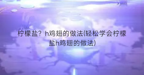 柠檬盐？h鸡翅的做法(轻松学会柠檬盐h鸡翅的做法)