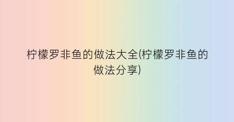 柠檬罗非鱼的做法大全(柠檬罗非鱼的做法分享)