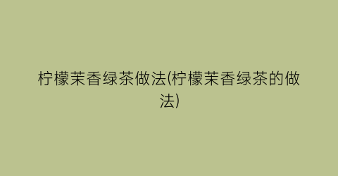 柠檬茉香绿茶做法(柠檬茉香绿茶的做法)