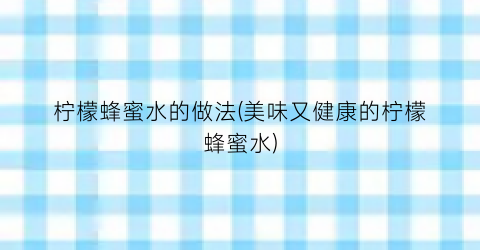柠檬蜂蜜水的做法(美味又健康的柠檬蜂蜜水)