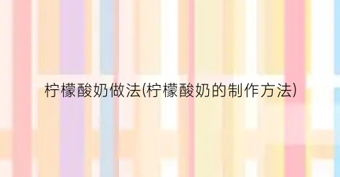 柠檬酸奶做法(柠檬酸奶的制作方法)