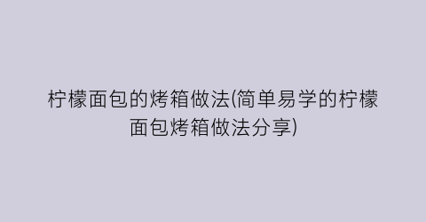 “柠檬面包的烤箱做法(简单易学的柠檬面包烤箱做法分享)