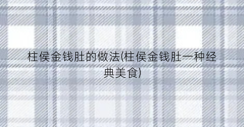 柱侯金钱肚的做法(柱侯金钱肚一种经典美食)