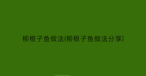 柳根子鱼做法(柳根子鱼做法分享)