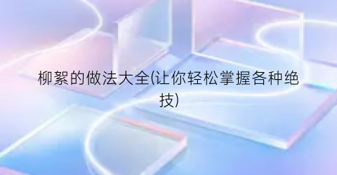柳絮的做法大全(让你轻松掌握各种绝技)