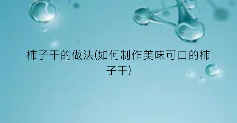 柿子干的做法(如何制作美味可口的柿子干)