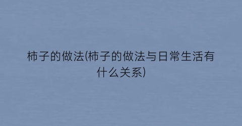柿子的做法(柿子的做法与日常生活有什么关系)