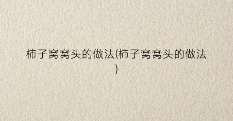 柿子窝窝头的做法(柿子窝窝头的做法)