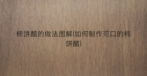 柿饼醋的做法图解(如何制作可口的柿饼醋)