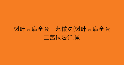 “树叶豆腐全套工艺做法(树叶豆腐全套工艺做法详解)