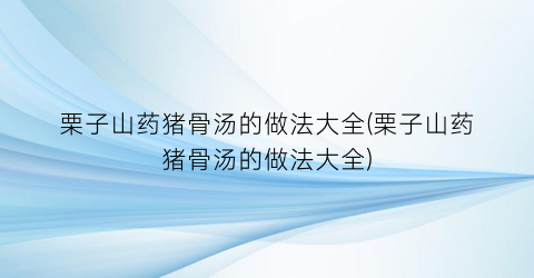 栗子山药猪骨汤的做法大全(栗子山药猪骨汤的做法大全)