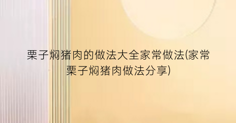 栗子焖猪肉的做法大全家常做法(家常栗子焖猪肉做法分享)