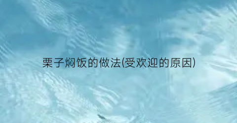 栗子焖饭的做法(受欢迎的原因)