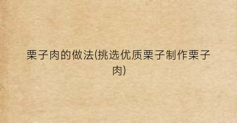 “栗子肉的做法(挑选优质栗子制作栗子肉)