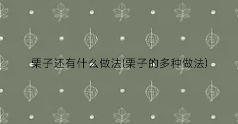 栗子还有什么做法(栗子的多种做法)