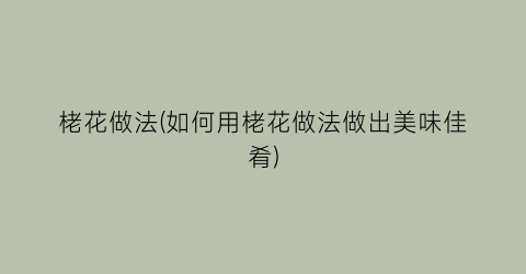 栳花做法(如何用栳花做法做出美味佳肴)