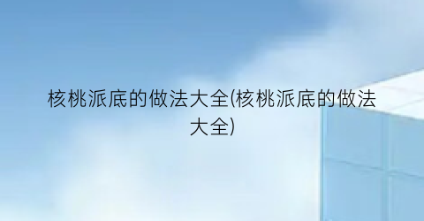 “核桃派底的做法大全(核桃派底的做法大全)