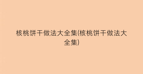 核桃饼干做法大全集(核桃饼干做法大全集)