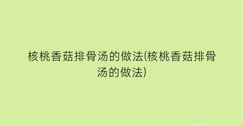 核桃香菇排骨汤的做法(核桃香菇排骨汤的做法)