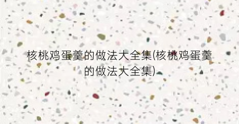核桃鸡蛋羹的做法大全集(核桃鸡蛋羹的做法大全集)