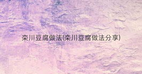 栾川豆腐做法(栾川豆腐做法分享)