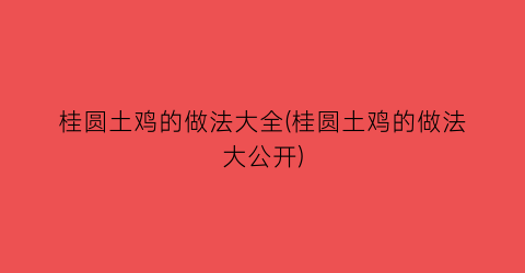 “桂圆土鸡的做法大全(桂圆土鸡的做法大公开)