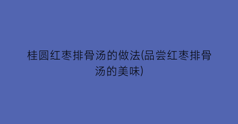 桂圆红枣排骨汤的做法(品尝红枣排骨汤的美味)